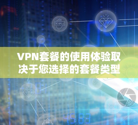 VPN套餐的使用体验取决于您选择的套餐类型和功能设置。以下是一些常见的VPN套餐功能及其使用体验 VPN套餐的使用体验取决于您选择的套餐类型和功能设置。以下是一些常见的VPN套餐功能及其使用体验