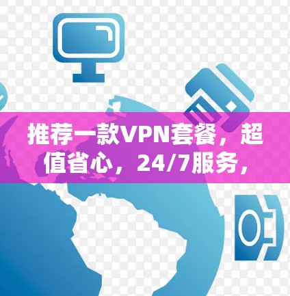 推荐一款VPN套餐，超值省心，24/7服务，超值价格
