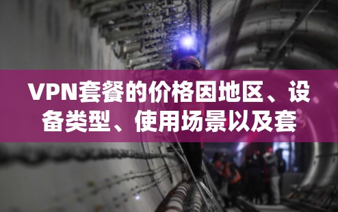 VPN套餐的价格因地区、设备类型、使用场景以及套餐提供商而异,因此一般没有统一的固定价格。以下是一些常见的VPN套餐类型及其特点 VPN套餐的价格因地区、设备类型、使用场景以及套餐提供商而异,因此一般没有统一的固定价格。以下是一些常见的VPN套餐类型及其特点