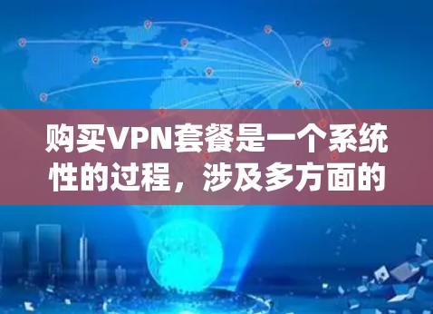 购买VPN套餐是一个系统性的过程，涉及多方面的考虑和决策。以下是对VPN套餐购买的详细步骤和注意事项