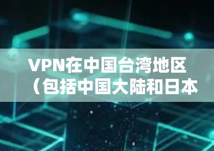 VPN在中国台湾地区(包括中国大陆和日本台湾省)提供服务,但具体的VPN线路和平台可能会有所不同,因为这些地区的VPN服务可能会根据不同的地区和政策有所不同 VPN在中国台湾地区(包括中国大陆和日本台湾省)提供服务,但具体的VPN线路和平台可能会有所不同,因为这些地区的VPN服务可能会根据不同的地区和政策有所不同