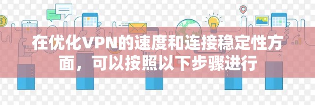 在优化VPN的速度和连接稳定性方面,可以按照以下步骤进行 在优化VPN的速度和连接稳定性方面,可以按照以下步骤进行