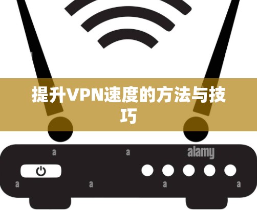 提升VPN速度的方法与技巧 提升VPN速度的方法与技巧