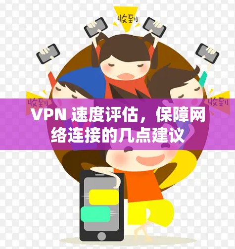 VPN 速度评估,保障网络连接的几点建议 VPN 速度评估,保障网络连接的几点建议