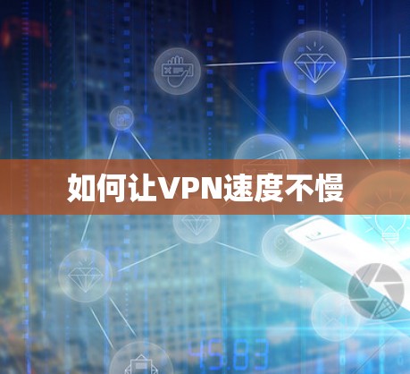 如何让VPN速度不慢 如何让VPN速度不慢