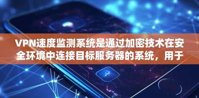 VPN速度监测系统是通过加密技术在安全环境中连接目标服务器的系统,用于监控和分析数据传输的速率和质量。以下是对该系统功能和应用的详细说明 VPN速度监测系统是通过加密技术在安全环境中连接目标服务器的系统,用于监控和分析数据传输的速率和质量。以下是对该系统功能和应用的详细说明