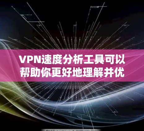 VPN速度分析工具可以帮助你更好地理解并优化VPN连接的性能。以下是对这些工具的详细分析和使用指南 VPN速度分析工具可以帮助你更好地理解并优化VPN连接的性能。以下是对这些工具的详细分析和使用指南