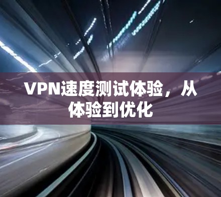 VPN速度测试体验,从体验到优化 VPN速度测试体验,从体验到优化