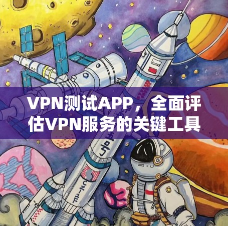 VPN测试APP，全面评估VPN服务的关键工具
