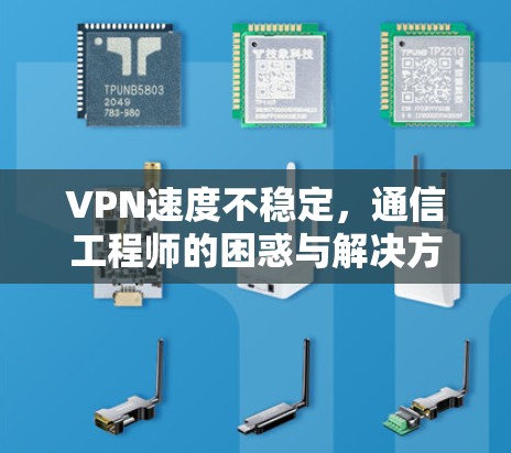 VPN速度不稳定,通信工程师的困惑与解决方案 VPN速度不稳定,通信工程师的困惑与解决方案