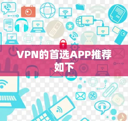 VPN的首选APP推荐如下 VPN的首选APP推荐如下