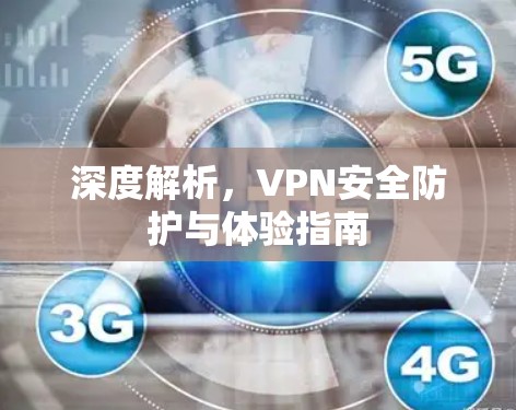 深度解析,VPN安全防护与体验指南 深度解析,VPN安全防护与体验指南