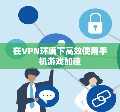 在VPN环境下高效使用手机游戏加速 在VPN环境下高效使用手机游戏加速