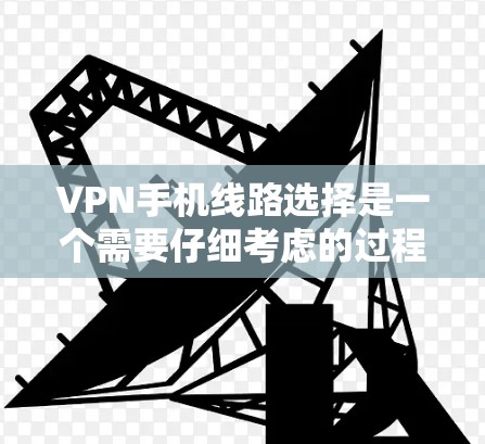 VPN手机线路选择是一个需要仔细考虑的过程,以下是一些实用的步骤和建议,帮助你更好地配置和使用VPN VPN手机线路选择是一个需要仔细考虑的过程,以下是一些实用的步骤和建议,帮助你更好地配置和使用VPN