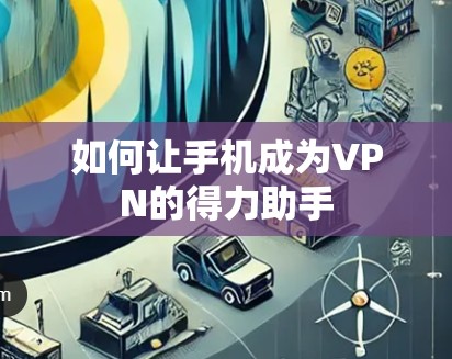 如何让手机成为VPN的得力助手