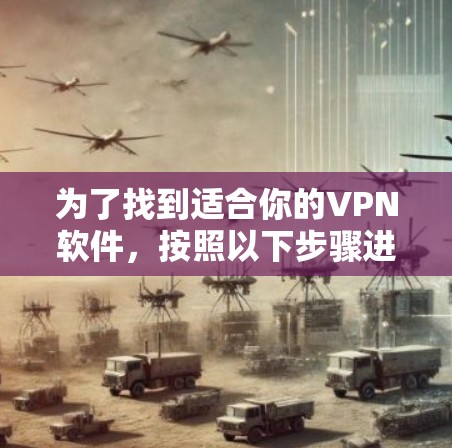 为了找到适合你的VPN软件,按照以下步骤进行 为了找到适合你的VPN软件,按照以下步骤进行