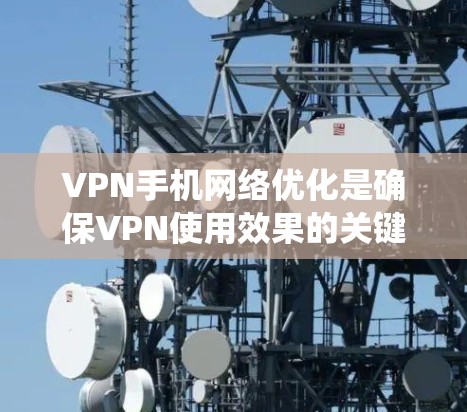VPN手机网络优化是确保VPN使用效果的关键步骤,以下是系统化的优化方法 VPN手机网络优化是确保VPN使用效果的关键步骤,以下是系统化的优化方法