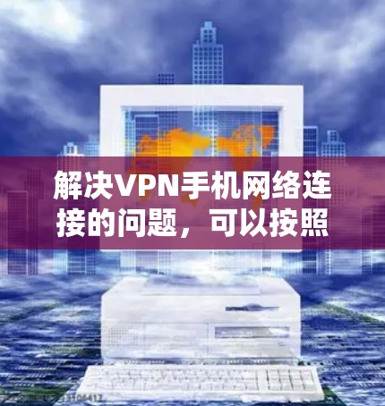 解决VPN手机网络连接的问题,可以按照以下步骤进行 解决VPN手机网络连接的问题,可以按照以下步骤进行