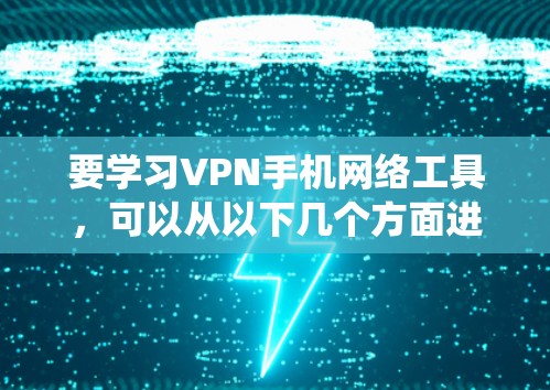 要学习VPN手机网络工具,可以从以下几个方面进行系统性的学习和实践 要学习VPN手机网络工具,可以从以下几个方面进行系统性的学习和实践