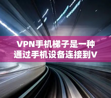 VPN手机梯子是一种通过手机设备连接到VPN服务的设备，用户可以在手机上实时在线访问外网的VPN服务。以下是对该概念的详细说明