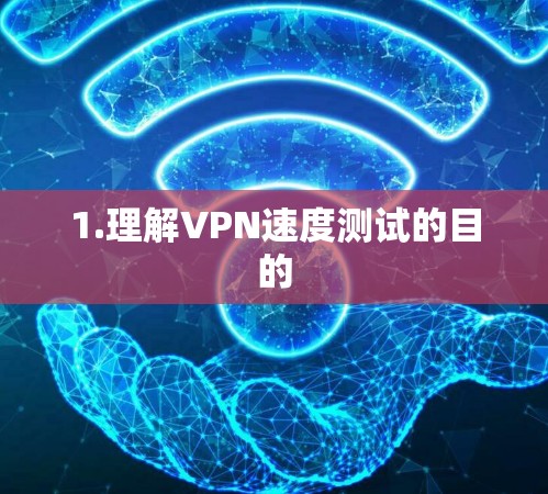 1.理解VPN速度测试的目的 1.理解VPN速度测试的目的