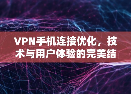 VPN手机连接优化,技术与用户体验的完美结合 VPN手机连接优化,技术与用户体验的完美结合