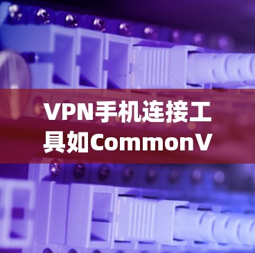 VPN手机连接工具如CommonVPN、Tunr和Snyk,可以帮助用户在手机上安全连接到互联网,提供在线视频、视频通话和文件下载等功能。以下是详细的使用指南和注意事项 VPN手机连接工具如CommonVPN、Tunr和Snyk,可以帮助用户在手机上安全连接到互联网,提供在线视频、视频通话和文件下载等功能。以下是详细的使用指南和注意事项