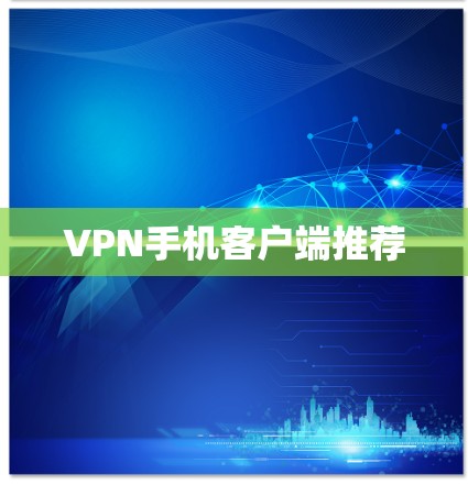 VPN手机客户端推荐 VPN手机客户端推荐