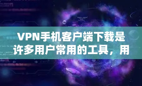 VPN手机客户端下载是许多用户常用的工具,用于VPN服务。以下是获取VPN手机客户端下载的步骤和注意事项 VPN手机客户端下载是许多用户常用的工具,用于VPN服务。以下是获取VPN手机客户端下载的步骤和注意事项