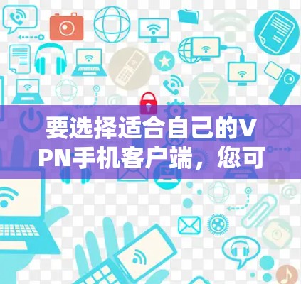 要选择适合自己的VPN手机客户端，您可以按照以下步骤进行