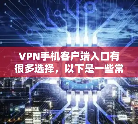 VPN手机客户端入口有很多选择,以下是一些常见的推荐 VPN手机客户端入口有很多选择,以下是一些常见的推荐
