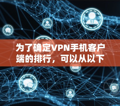 为了确定VPN手机客户端的排行,可以从以下几个方面进行综合分析 为了确定VPN手机客户端的排行,可以从以下几个方面进行综合分析