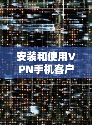 安装和使用VPN手机客户端需要综合考虑多个方面,包括安装过程、配置、使用以及安全保护。以下是一个详细的步骤指南 安装和使用VPN手机客户端需要综合考虑多个方面,包括安装过程、配置、使用以及安全保护。以下是一个详细的步骤指南