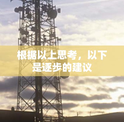 根据以上思考,以下是逐步的建议 根据以上思考,以下是逐步的建议