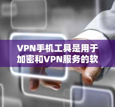 VPN手机工具是用于加密和VPN服务的软件，它们在保护数据安全和隐私方面起到了关键作用。以下是关于这些工具的详细分析