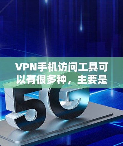 VPN手机访问工具可以有很多种,主要是通过以下几种方式实现的 VPN手机访问工具可以有很多种,主要是通过以下几种方式实现的