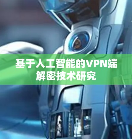 基于人工智能的VPN端解密技术研究 基于人工智能的VPN端解密技术研究