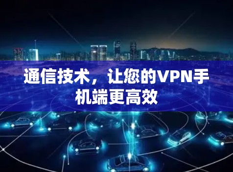 通信技术,让您的VPN手机端更高效 通信技术,让您的VPN手机端更高效