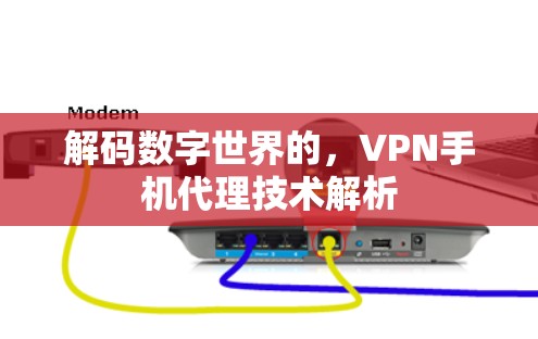 解码数字世界的,VPN手机代理技术解析 解码数字世界的,VPN手机代理技术解析