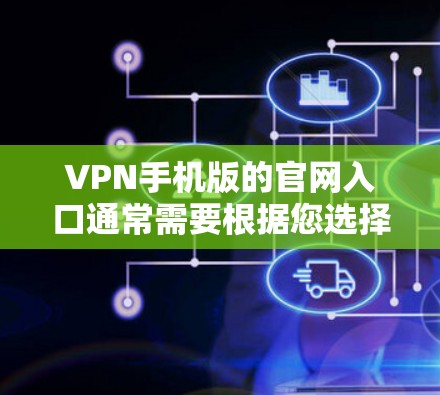 VPN手机版的官网入口通常需要根据您选择的VPN服务类型来选择。以下是一些常见的VPN服务类型及其对应的网站入口方式 VPN手机版的官网入口通常需要根据您选择的VPN服务类型来选择。以下是一些常见的VPN服务类型及其对应的网站入口方式