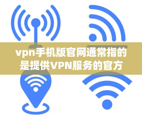 vpn手机版官网通常指的是提供VPN服务的官方网站。这些官网通常提供各种VPN服务器地址、使用说明、安全建议等信息。以下是一些常见的VPN服务官网链接,供您参考 vpn手机版官网通常指的是提供VPN服务的官方网站。这些官网通常提供各种VPN服务器地址、使用说明、安全建议等信息。以下是一些常见的VPN服务官网链接,供您参考