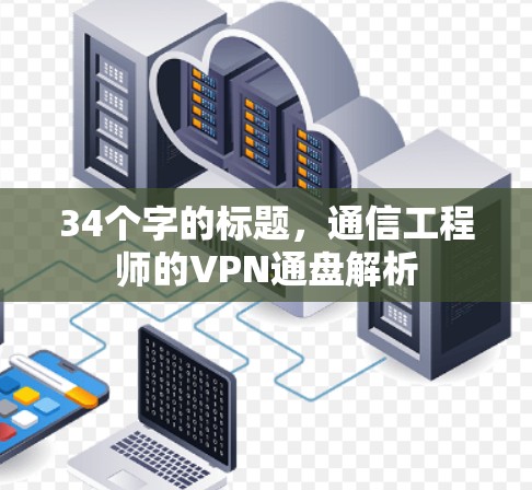 34个字的标题,通信工程师的VPN通盘解析 34个字的标题,通信工程师的VPN通盘解析