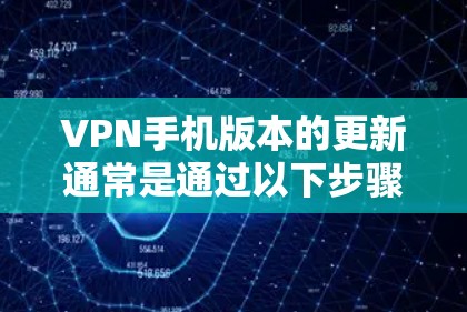 VPN手机版本的更新通常是通过以下步骤完成的 VPN手机版本的更新通常是通过以下步骤完成的