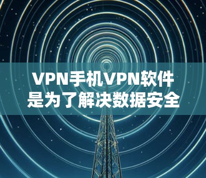 VPN手机VPN软件是为了解决数据安全问题而设计的工具,帮助用户在手机上轻松进行加密的下载和访问。以下是一些关键信息和建议,帮助你更好地选择和使用VPN软件 VPN手机VPN软件是为了解决数据安全问题而设计的工具,帮助用户在手机上轻松进行加密的下载和访问。以下是一些关键信息和建议,帮助你更好地选择和使用VPN软件