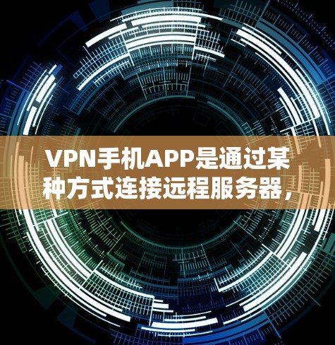 VPN手机APP是通过某种方式连接远程服务器,提供安全的网络连接,通常用于VPN视频或文件的下载。以下是使用VPN手机APP的步骤和注意事项 VPN手机APP是通过某种方式连接远程服务器,提供安全的网络连接,通常用于VPN视频或文件的下载。以下是使用VPN手机APP的步骤和注意事项