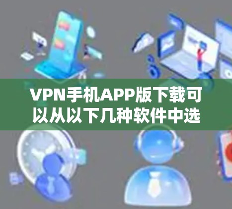 VPN手机APP版下载可以从以下几种软件中选择,这些软件都是比较流行的,适合不同需求的用户 VPN手机APP版下载可以从以下几种软件中选择,这些软件都是比较流行的,适合不同需求的用户