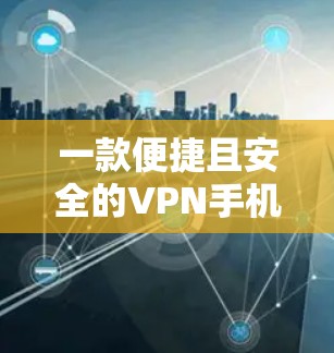 一款便捷且安全的VPN手机APP版官网 一款便捷且安全的VPN手机APP版官网