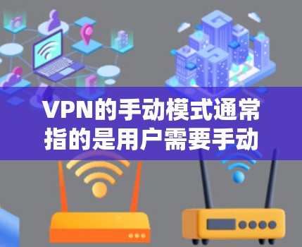 VPN的手动模式通常指的是用户需要手动选择或设置VPN服务,而不是通过软件或应用程序自动连接。以下是关于VPN手动模式的详细介绍 VPN的手动模式通常指的是用户需要手动选择或设置VPN服务,而不是通过软件或应用程序自动连接。以下是关于VPN手动模式的详细介绍