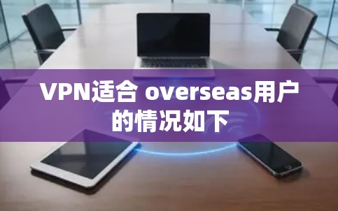 VPN适合 overseas用户的情况如下