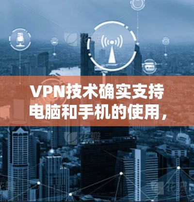 VPN技术确实支持电脑和手机的使用，因为它们都属于可连接的设备。以下是 VPN 支持电脑和手机的一些方面